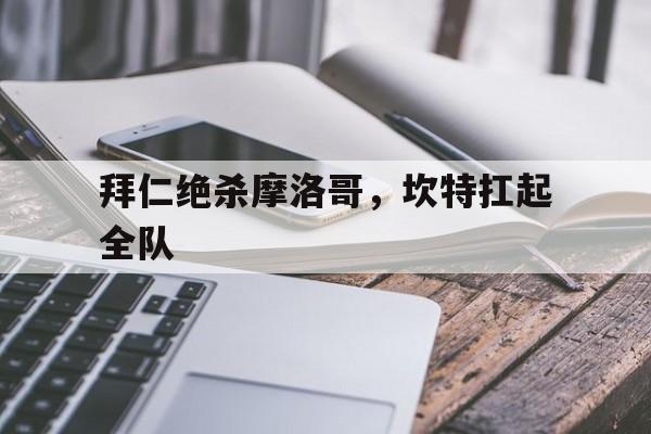 拜仁绝杀摩洛哥,坎特扛起全队 拜仁绝杀摩洛哥,坎特扛起全队